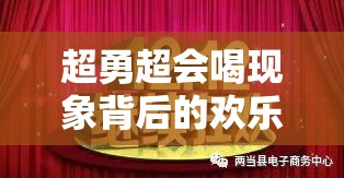 超勇超會喝現(xiàn)象背后的歡樂氛圍與深刻警示，一張截圖掀起社交狂歡浪潮