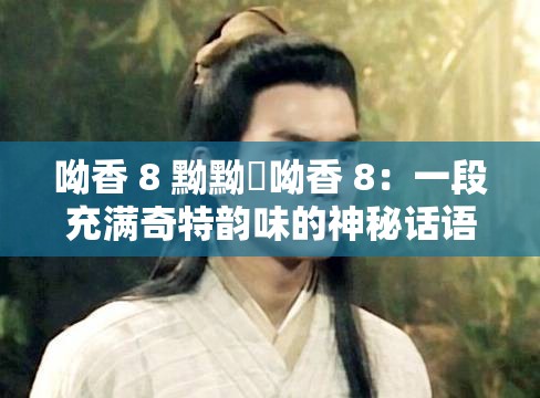 呦香 8 黝黝狖呦香 8：一段充滿奇特韻味的神秘話語