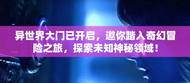 異世界大門已開啟，邀你踏入奇幻冒險之旅，探索未知神秘領(lǐng)域！