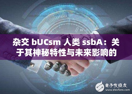 雜交 bUCsm 人類 ssbA：關(guān)于其神秘特性與未來影響的探討