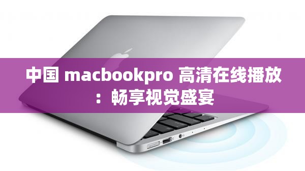 中國 macbookpro 高清在線播放：暢享視覺盛宴