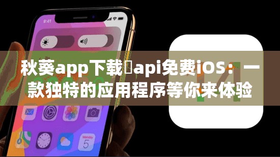 秋葵app下載汅api免費iOS：一款獨特的應(yīng)用程序等你來體驗