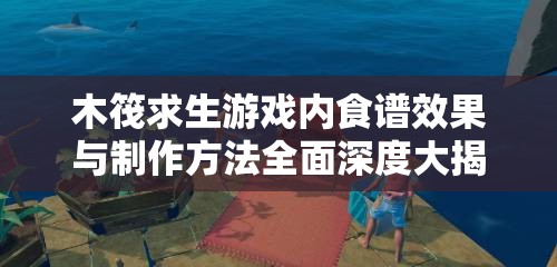 木筏求生游戲內(nèi)食譜效果與制作方法全面深度大揭秘