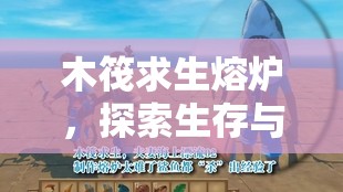 木筏求生熔爐，探索生存與創(chuàng)造的無(wú)限可能，點(diǎn)燃神奇熔爐之旅