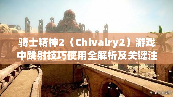 騎士精神2（Chivalry2）游戲中跳射技巧使用全解析及關(guān)鍵注意事項(xiàng)