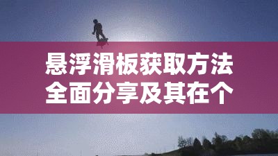 懸浮滑板獲取方法全面分享及其在個(gè)人資源高效管理中的應(yīng)用重要性