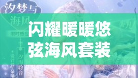 閃耀暖暖悠弦海風(fēng)套裝獲取全攻略，活動時間、感應(yīng)方式及獎勵詳解