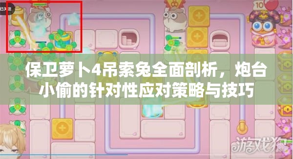 保衛(wèi)蘿卜4吊索兔全面剖析，炮臺小偷的針對性應對策略與技巧