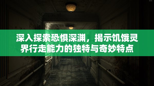 深入探索恐懼深淵，揭示饑餓靈界行走能力的獨特與奇妙特點