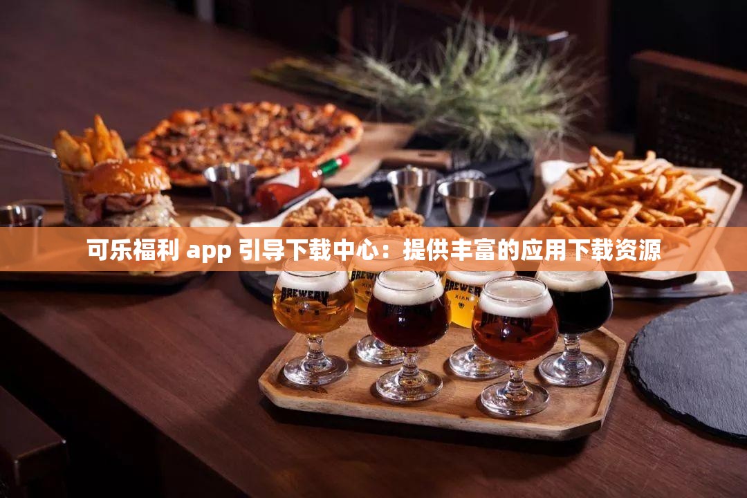 可樂福利 app 引導(dǎo)下載中心：提供豐富的應(yīng)用下載資源