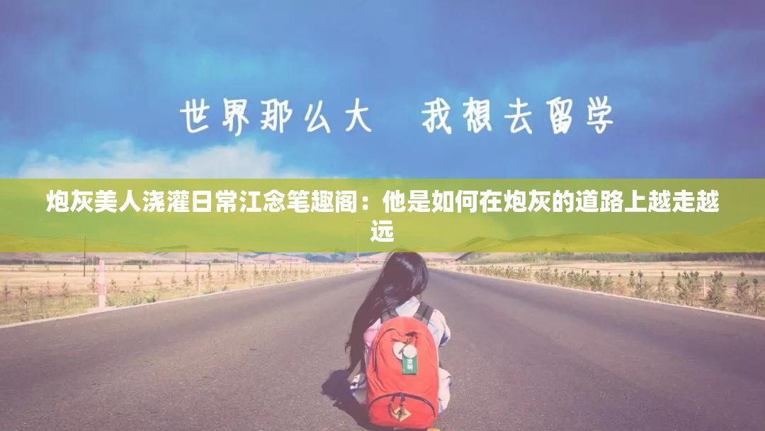 炮灰美人澆灌日常江念筆趣閣：他是如何在炮灰的道路上越走越遠