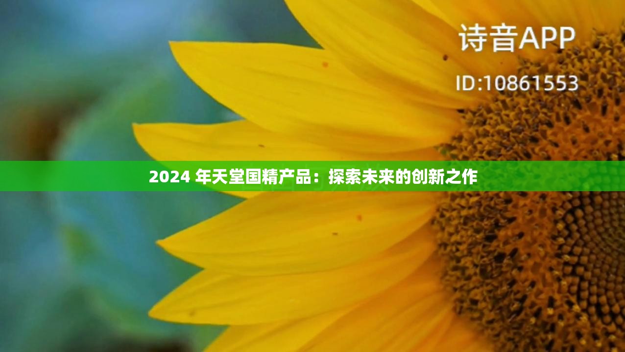 2024 年天堂國精產品：探索未來的創(chuàng)新之作