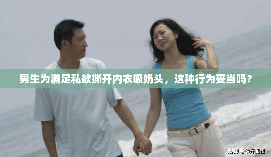 男生為滿足私欲撕開內(nèi)衣吸奶頭，這種行為妥當(dāng)嗎？