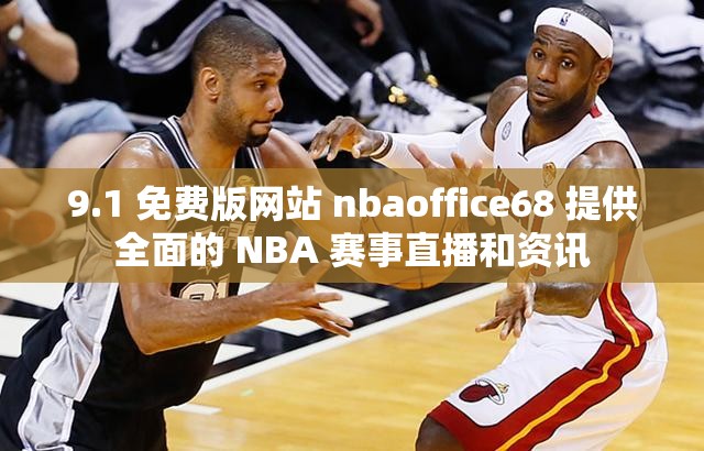 9.1 免費版網(wǎng)站 nbaoffice68 提供全面的 NBA 賽事直播和資訊