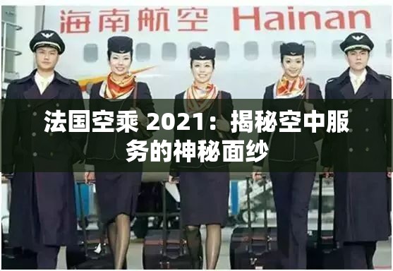 法國空乘 2021：揭秘空中服務(wù)的神秘面紗