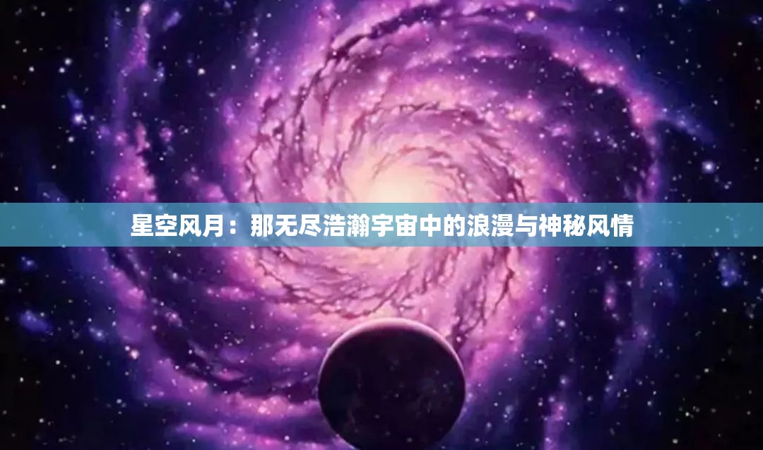 星空風(fēng)月：那無盡浩瀚宇宙中的浪漫與神秘風(fēng)情