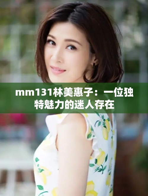 mm131林美惠子：一位獨特魅力的迷人存在