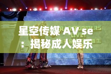 星空傳媒 AV se：揭秘成人娛樂(lè)背后的故事