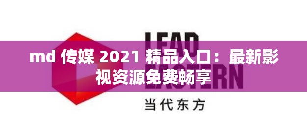 md 傳媒 2021 精品入口：最新影視資源免費(fèi)暢享