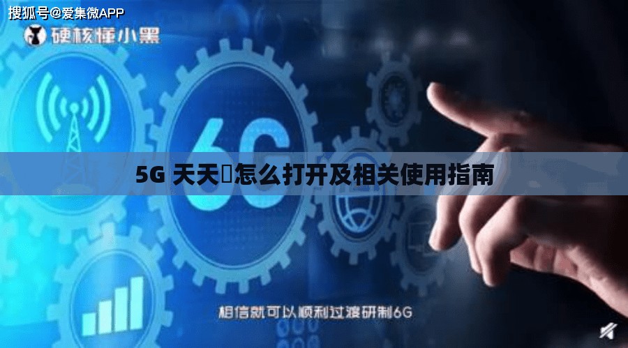 5G 天天奭怎么打開及相關(guān)使用指南