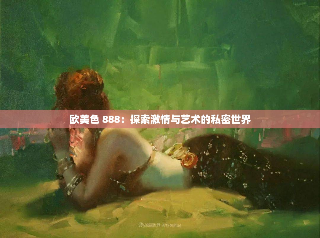 歐美色 888：探索激情與藝術(shù)的私密世界