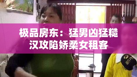 極品房東：猛男兇猛糙漢攻陷嬌柔女租客