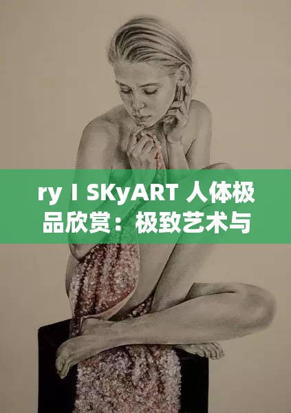 ryⅠSKyART 人體極品欣賞：極致藝術與美的震撼呈現(xiàn)