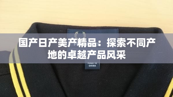 國產日產美產精品：探索不同產地的卓越產品風采