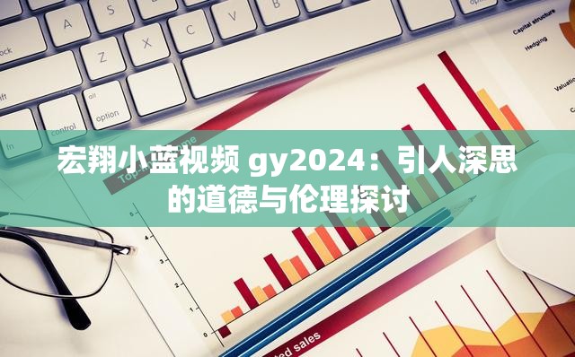 宏翔小藍視頻 gy2024：引人深思的道德與倫理探討