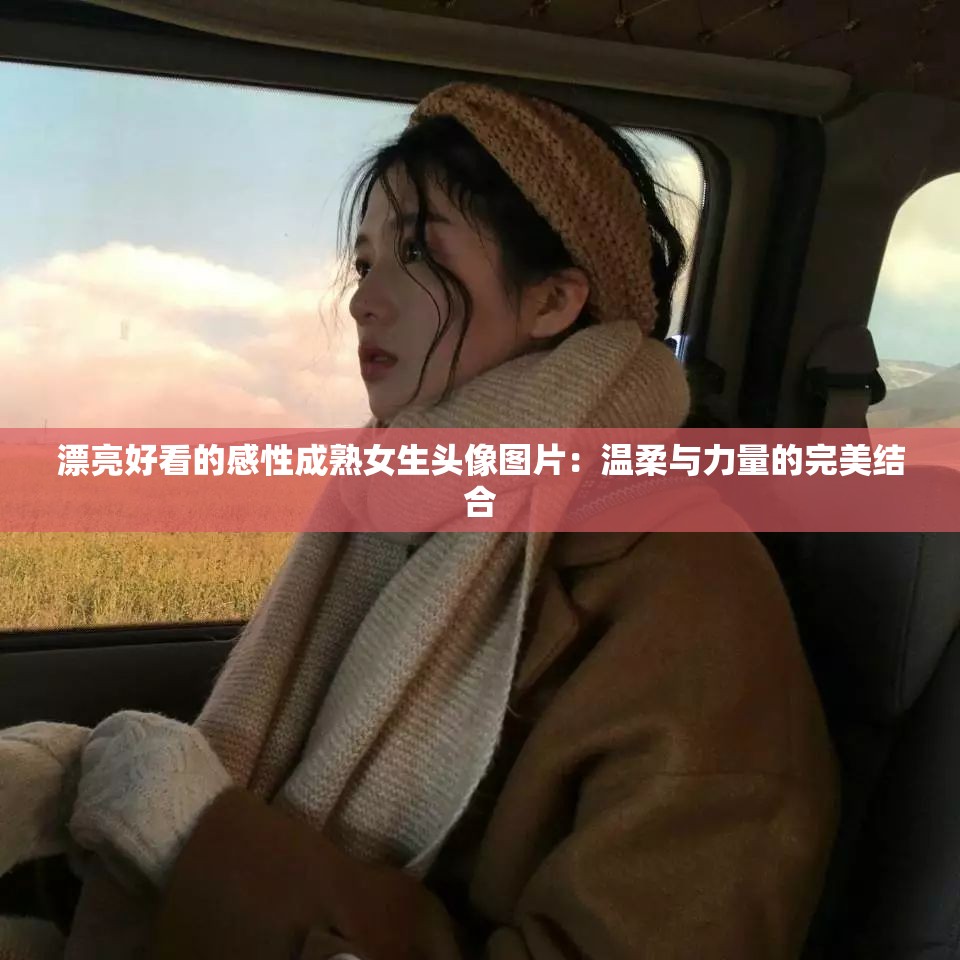 漂亮好看的感性成熟女生頭像圖片：溫柔與力量的完美結(jié)合