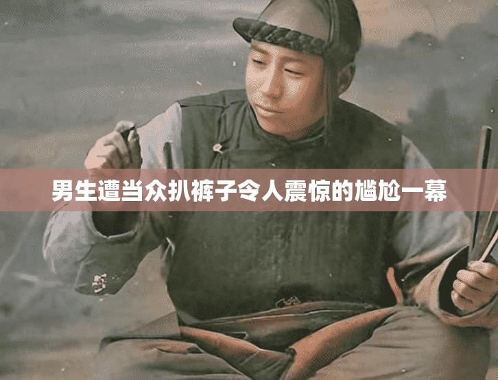 男生遭當(dāng)眾扒褲子令人震驚的尷尬一幕