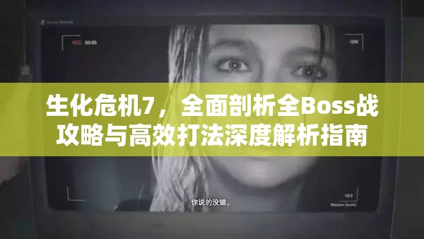 生化危機7，全面剖析全Boss戰(zhàn)攻略與高效打法深度解析指南