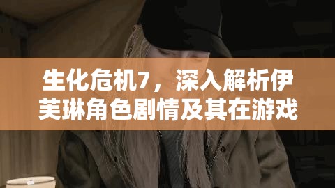 生化危機7，深入解析伊芙琳角色劇情及其在游戲資源管理策略中的核心地位