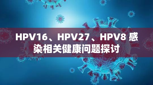 HPV16、HPV27、HPV8 感染相關(guān)健康問題探討