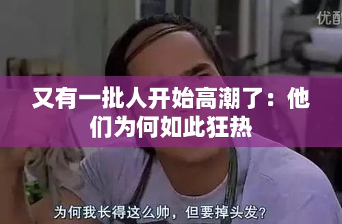 又有一批人開始高潮了：他們?yōu)楹稳绱丝駸?/></figure><div   id=