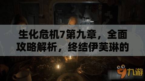 生化危機(jī)7第九章，全面攻略解析，終結(jié)伊芙琳的詳細(xì)步驟與圖文指導(dǎo)