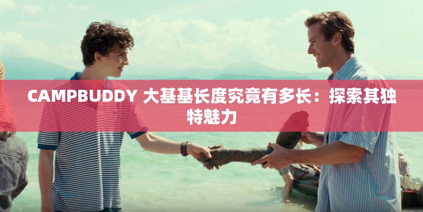 CAMPBUDDY 大基基長度究竟有多長：探索其獨特魅力