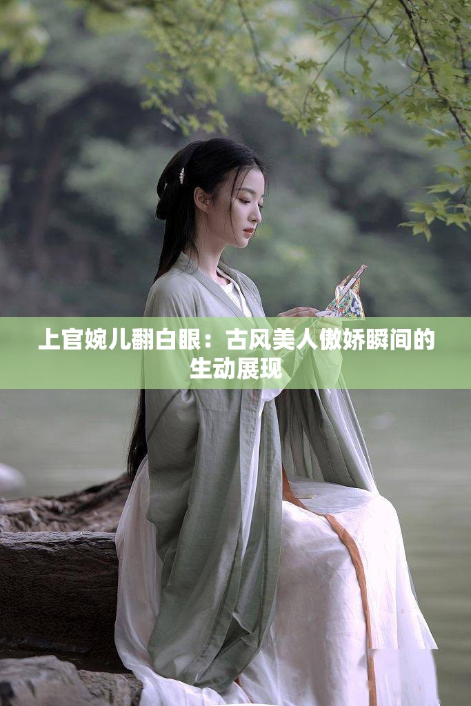 上官婉兒翻白眼：古風(fēng)美人傲嬌瞬間的生動(dòng)展現(xiàn)