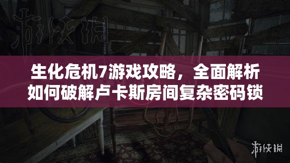 生化危機(jī)7游戲攻略，全面解析如何破解盧卡斯房間復(fù)雜密碼鎖步驟