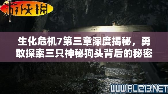 生化危機(jī)7第三章深度揭秘，勇敢探索三只神秘狗頭背后的秘密