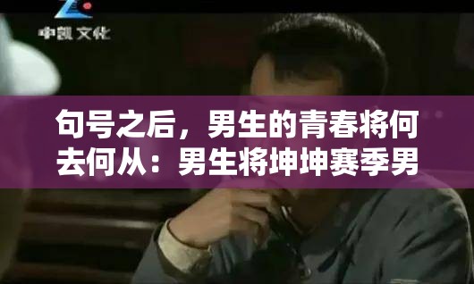 句號之后，男生的青春將何去何從：男生將坤坤賽季男生的句號