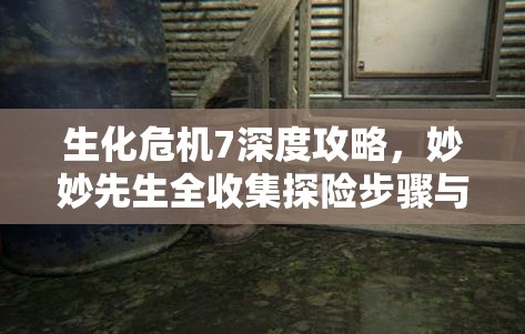 生化危機(jī)7深度攻略，妙妙先生全收集探險(xiǎn)步驟與技巧指南