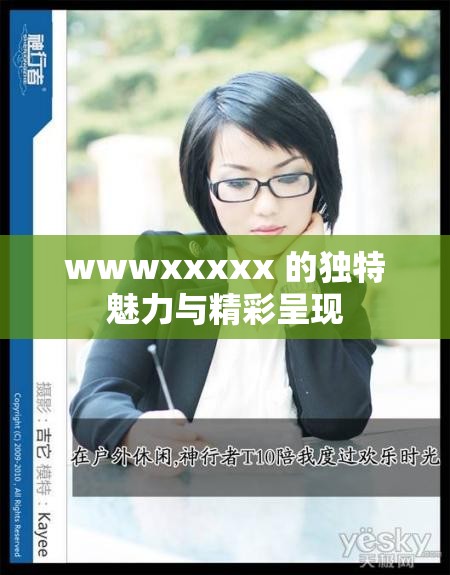 wwwxxxxx 的獨(dú)特魅力與精彩呈現(xiàn)