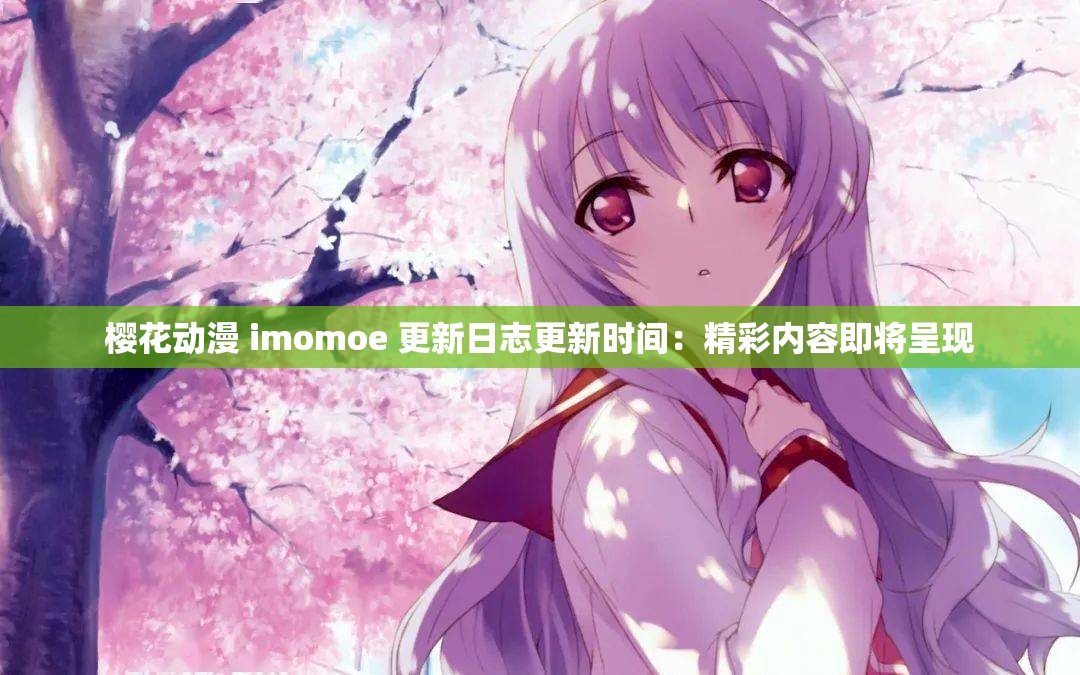 櫻花動漫 imomoe 更新日志更新時間：精彩內(nèi)容即將呈現(xiàn)