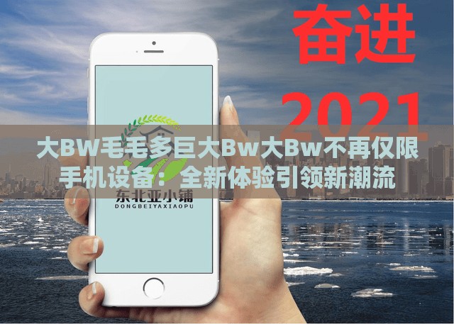 大BW毛毛多巨大Bw大Bw不再僅限手機(jī)設(shè)備：全新體驗(yàn)引領(lǐng)新潮流