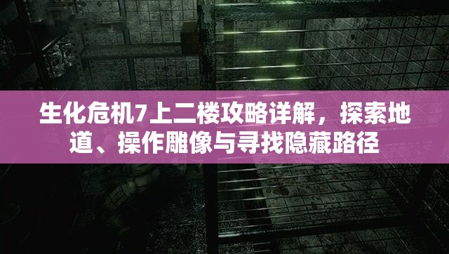 生化危機7上二樓攻略詳解，探索地道、操作雕像與尋找隱藏路徑