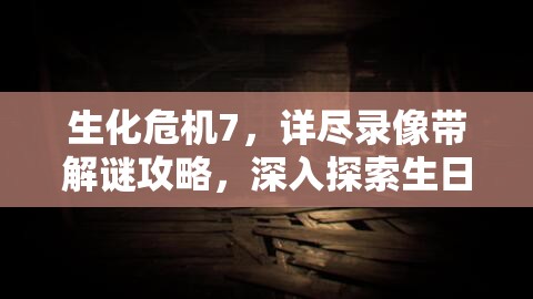 生化危機7，詳盡錄像帶解謎攻略，深入探索生日快樂奇妙劇情之旅