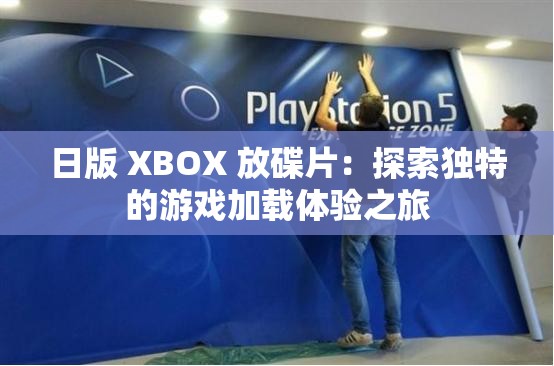 日版 XBOX 放碟片：探索獨(dú)特的游戲加載體驗(yàn)之旅