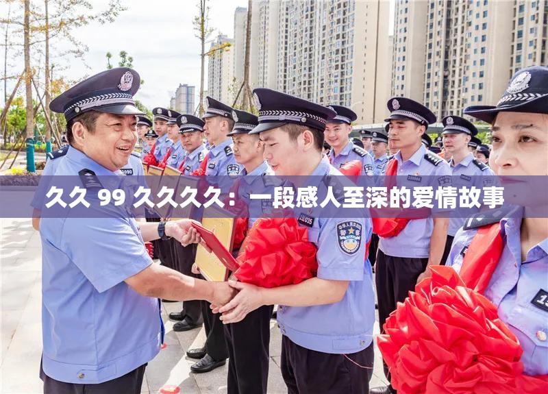 久久 99 久久久久：一段感人至深的愛(ài)情故事