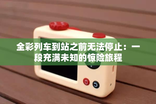 全彩列車到站之前無法停止：一段充滿未知的驚險旅程